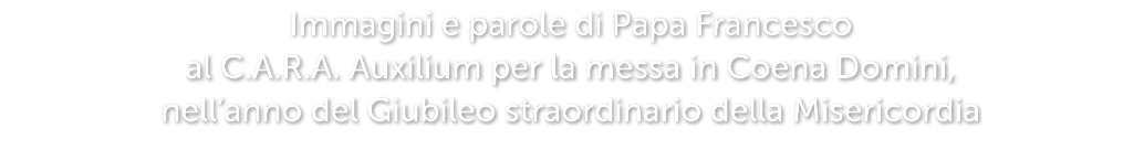 Immagini e parole di Papa Francesco al C.A.R.A. Auxilium per la messa in Coena Domini, nell’anno del Giubileo straord...